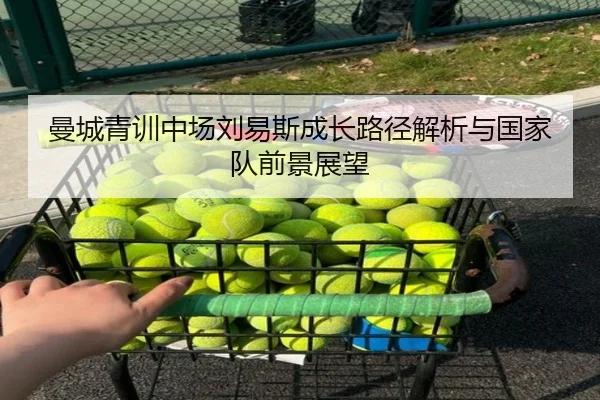 曼城青训中场刘易斯成长路径解析与国家队前景展望