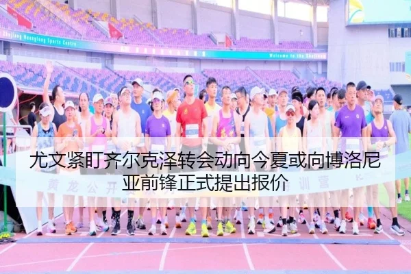 尤文紧盯齐尔克泽转会动向今夏或向博洛尼亚前锋正式提出报价