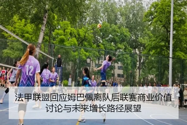 法甲联盟回应姆巴佩离队后联赛商业价值讨论与未来增长路径展望