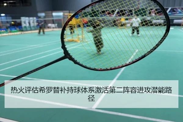 热火评估希罗替补持球体系激活第二阵容进攻潜能路径