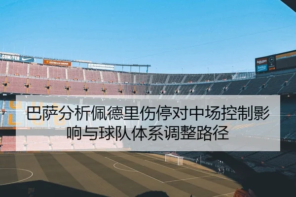 巴萨分析佩德里伤停对中场控制影响与球队体系调整路径