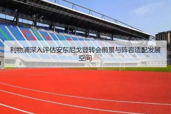 利物浦深入评估安东尼戈登转会前景与阵容适配发展空间