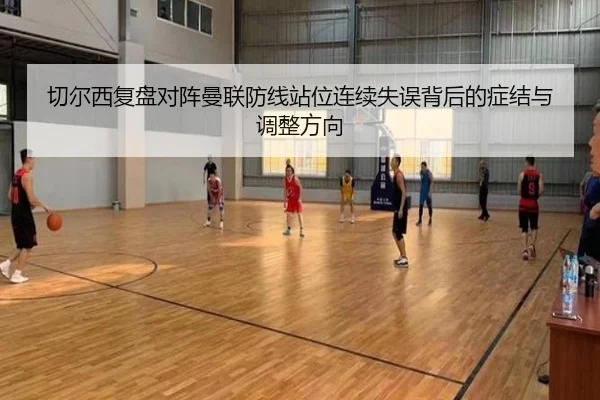 切尔西复盘对阵曼联防线站位连续失误背后的症结与调整方向