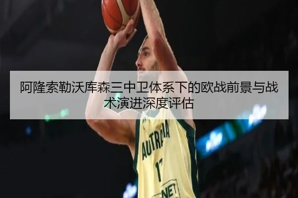 阿隆索勒沃库森三中卫体系下的欧战前景与战术演进深度评估 - kaiyun