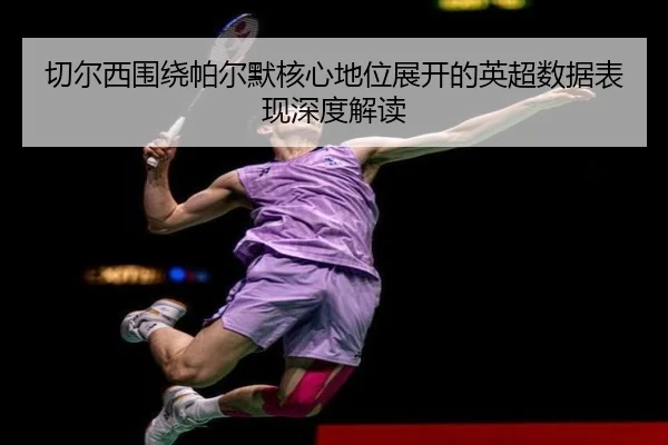 切尔西围绕帕尔默核心地位展开的英超数据表现深度解读 - kaiyun