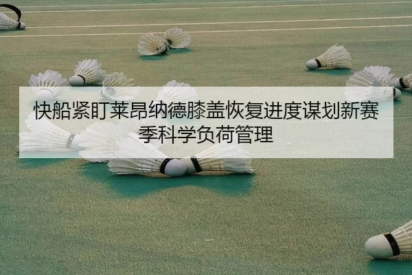 快船紧盯莱昂纳德膝盖恢复进度谋划新赛季科学负荷管理 - kaiyun